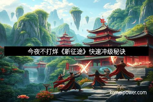 今夜不打烊《新征途》快速冲级秘诀